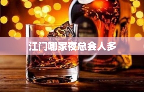 江门哪家夜总会人多