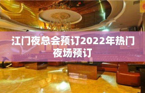 江门夜总会预订2022年热门夜场预订