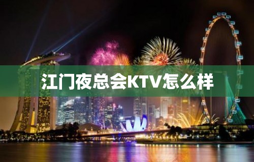 江门夜总会KTV怎么样