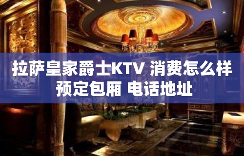 拉萨皇家爵士KTV 消费怎么样 预定包厢 电话地址