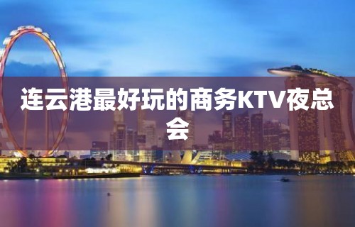 连云港最好玩的商务KTV夜总会