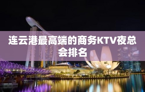 连云港最高端的商务KTV夜总会排名