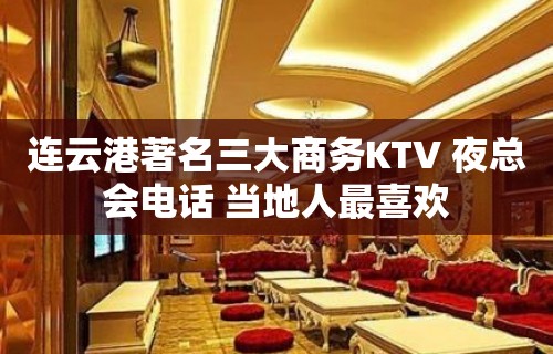 连云港著名三大商务KTV 夜总会电话 当地人最喜欢