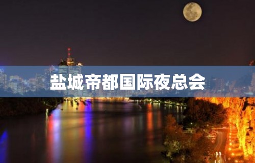 盐城帝都国际夜总会