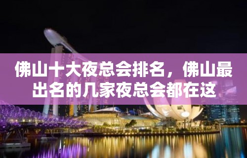 佛山十大夜总会排名，佛山最出名的几家夜总会都在这