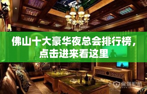 佛山十大豪华夜总会排行榜，点击进来看这里