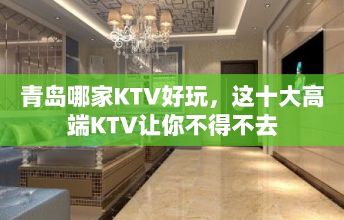 青岛哪家KTV好玩，这十大高端KTV让你不得不去