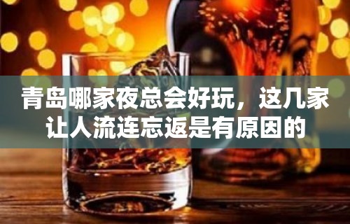 青岛哪家夜总会好玩，这几家让人流连忘返是有原因的