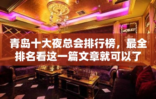 青岛十大夜总会排行榜，最全排名看这一篇文章就可以了