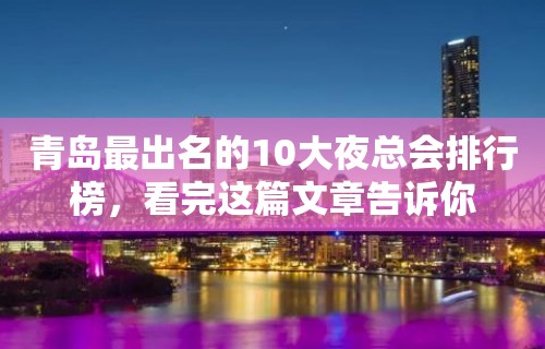 青岛最出名的10大夜总会排行榜，看完这篇文章告诉你