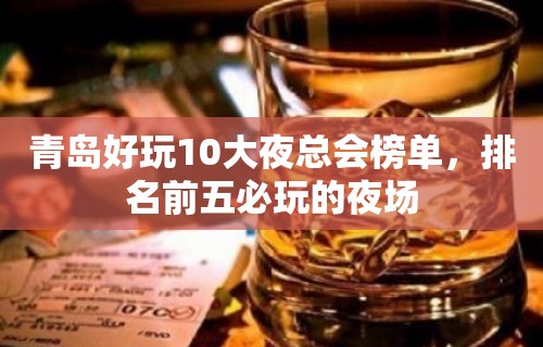 青岛好玩10大夜总会榜单，排名前五必玩的夜场