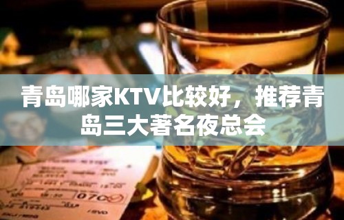 青岛哪家KTV比较好，推荐青岛三大著名夜总会