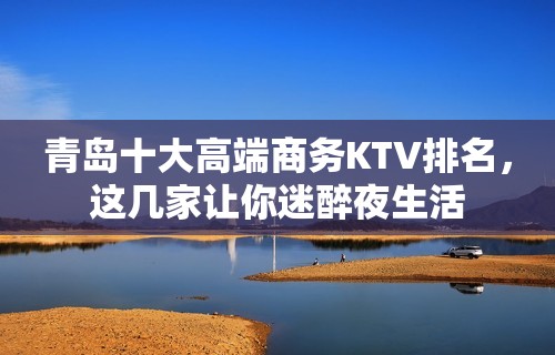 青岛十大高端商务KTV排名，这几家让你迷醉夜生活