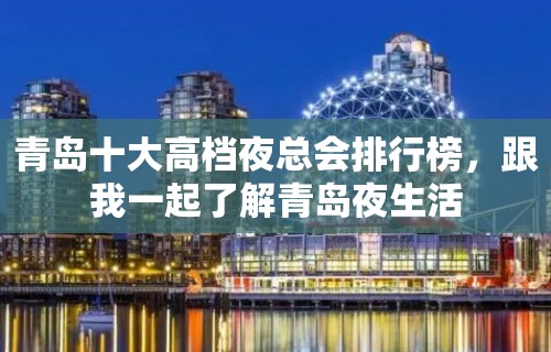 青岛十大高档夜总会排行榜，跟我一起了解青岛夜生活