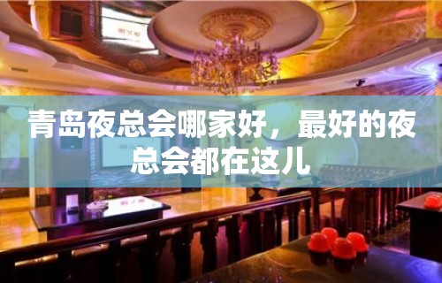 青岛夜总会哪家好，最好的夜总会都在这儿