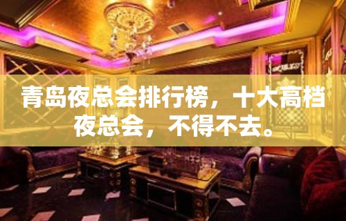 青岛夜总会排行榜，十大高档夜总会，不得不去。