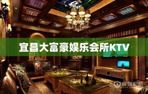 宜昌大富豪娱乐会所KTV