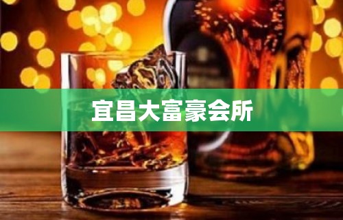 宜昌大富豪会所