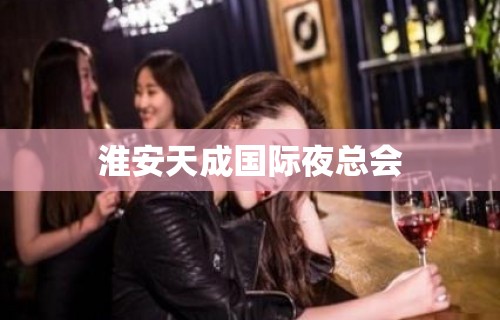 淮安天成国际夜总会