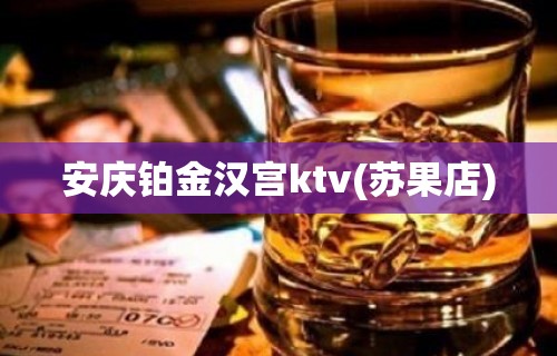 安庆铂金汉宫ktv(苏果店)