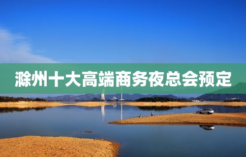 滁州十大高端商务夜总会预定