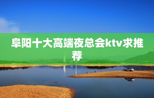 阜阳十大高端夜总会ktv求推荐