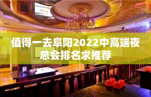 值得一去阜阳2022中高端夜总会排名求推荐