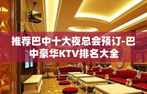 推荐巴中十大夜总会预订-巴中豪华KTV排名大全