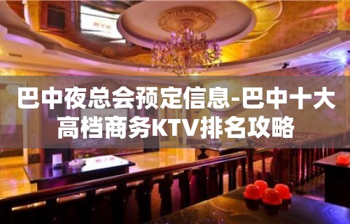 巴中夜总会预定信息-巴中十大高档商务KTV排名攻略