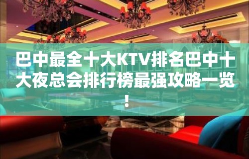 巴中最全十大KTV排名巴中十大夜总会排行榜最强攻略一览！