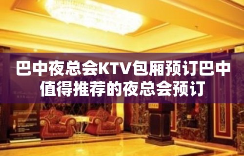 巴中夜总会KTV包厢预订巴中值得推荐的夜总会预订