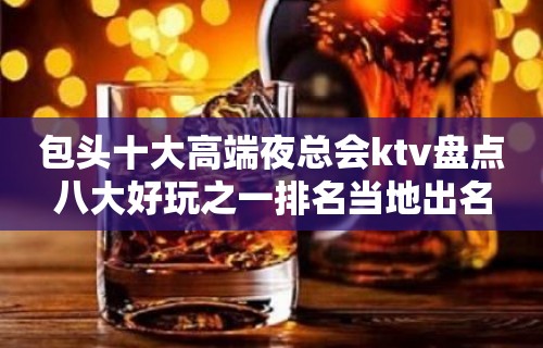 包头十大高端夜总会ktv盘点八大好玩之一排名当地出名