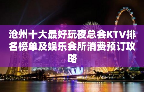 沧州十大最好玩夜总会KTV排名榜单及娱乐会所消费预订攻略