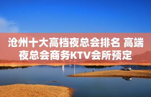 沧州十大高档夜总会排名 高端夜总会商务KTV会所预定