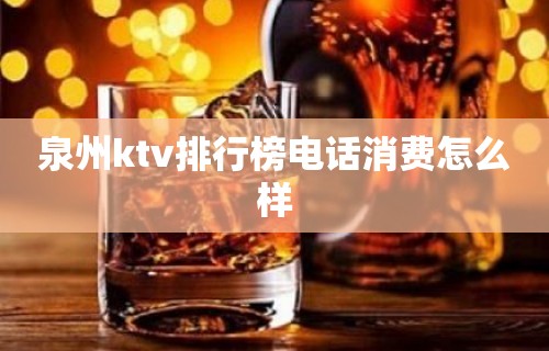 泉州ktv排行榜电话消费怎么样