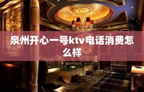 泉州开心一号ktv电话消费怎么样