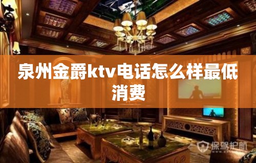 泉州金爵ktv电话怎么样最低消费