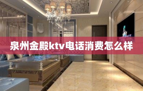 泉州金殿ktv电话消费怎么样