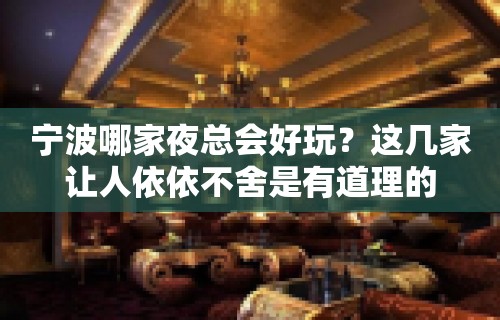 宁波哪家夜总会好玩？这几家让人依依不舍是有道理的