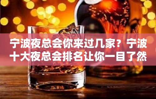 宁波夜总会你来过几家？宁波十大夜总会排名让你一目了然