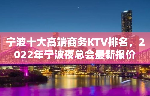 宁波十大高端商务KTV排名，2022年宁波夜总会最新报价