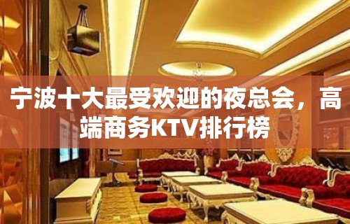 宁波十大最受欢迎的夜总会，高端商务KTV排行榜