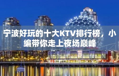 宁波好玩的十大KTV排行榜，小编带你走上夜场巅峰