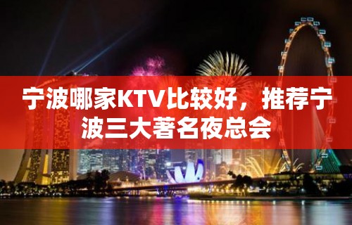 宁波哪家KTV比较好，推荐宁波三大著名夜总会