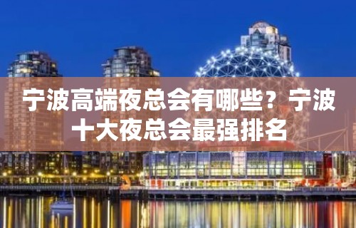 宁波高端夜总会有哪些？宁波十大夜总会最强排名