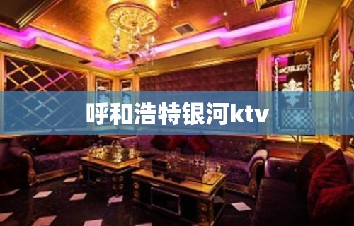 呼和浩特银河ktv