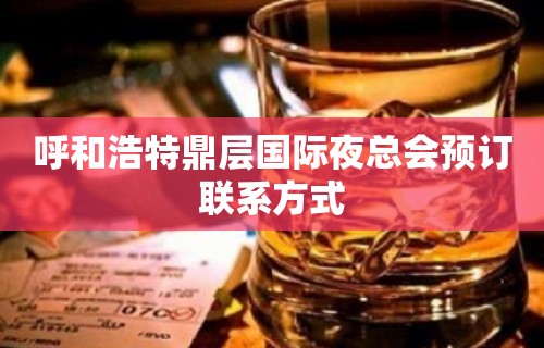 呼和浩特鼎层国际夜总会预订联系方式