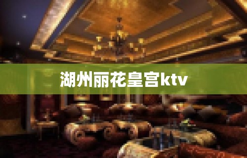 湖州丽花皇宫ktv