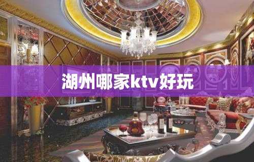 湖州哪家ktv好玩