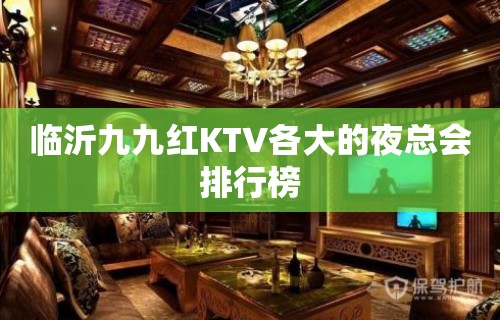 临沂九九红KTV各大的夜总会排行榜